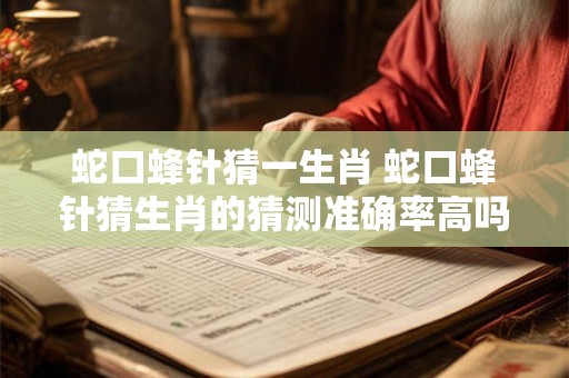 蛇口蜂针猜一生肖 蛇口蜂针猜生肖的猜测准确率高吗
