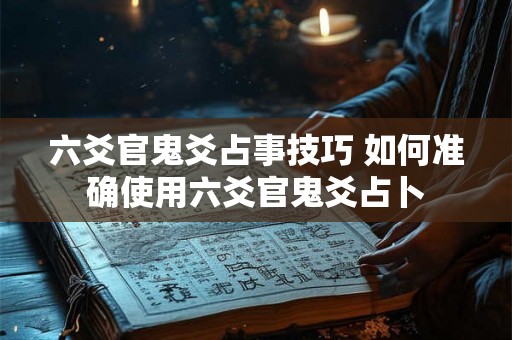 六爻官鬼爻占事技巧 如何准确使用六爻官鬼爻占卜