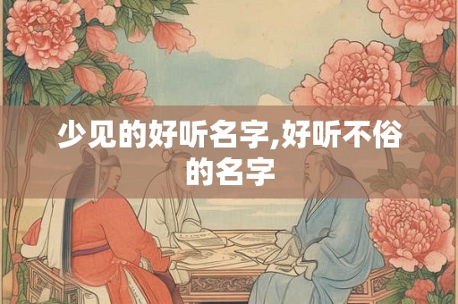 少见的好听名字,好听不俗的名字