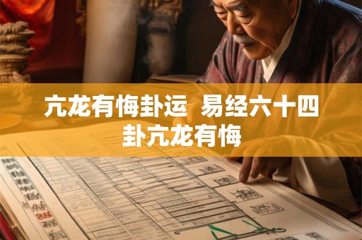 亢龙有悔卦运  易经六十四卦亢龙有悔