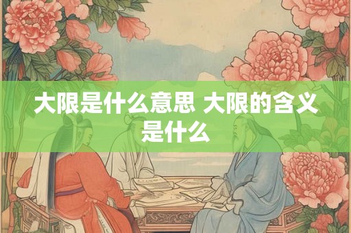 大限是什么意思 大限的含义是什么