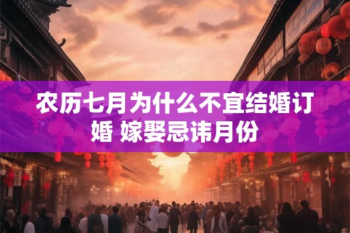 农历七月为什么不宜结婚订婚 嫁娶忌讳月份