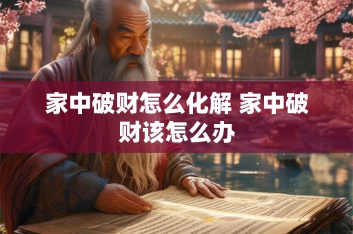 家中破财怎么化解 家中破财该怎么办