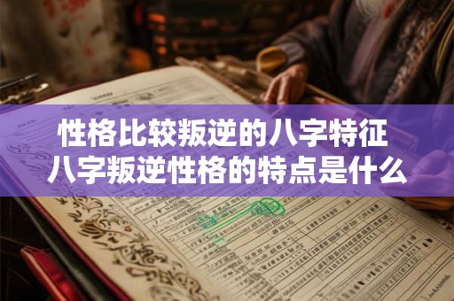 性格比较叛逆的八字特征 八字叛逆性格的特点是什么