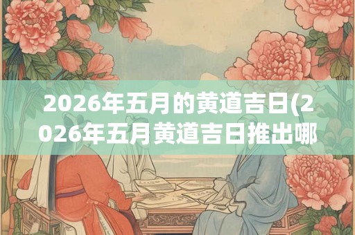 2026年五月的黄道吉日(2026年五月黄道吉日推出哪些新款智能家电？)