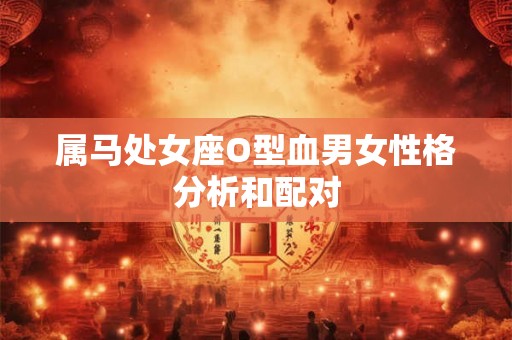 属马处女座O型血男女性格分析和配对