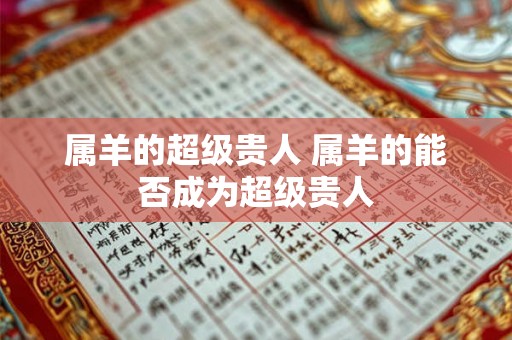 属羊的超级贵人 属羊的能否成为超级贵人