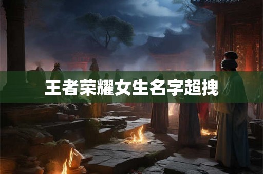 王者荣耀女生名字超拽