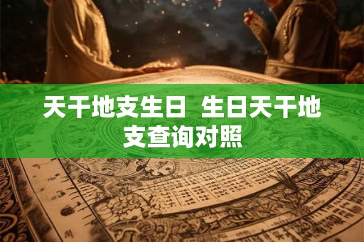 天干地支生日  生日天干地支查询对照