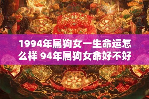 1994年属狗女一生命运怎么样 94年属狗女命好不好