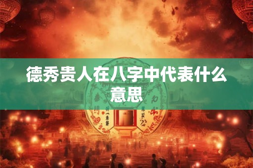 德秀贵人在八字中代表什么意思