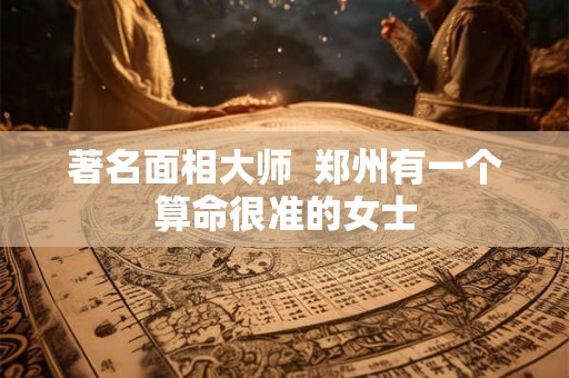 著名面相大师  郑州有一个算命很准的女士