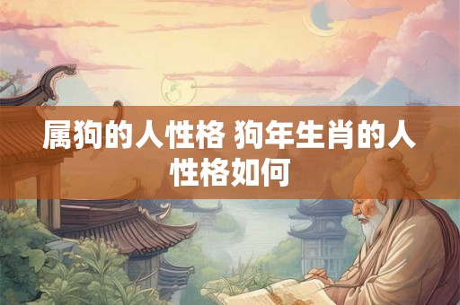 属狗的人性格 狗年生肖的人性格如何