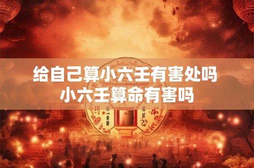给自己算小六壬有害处吗 小六壬算命有害吗