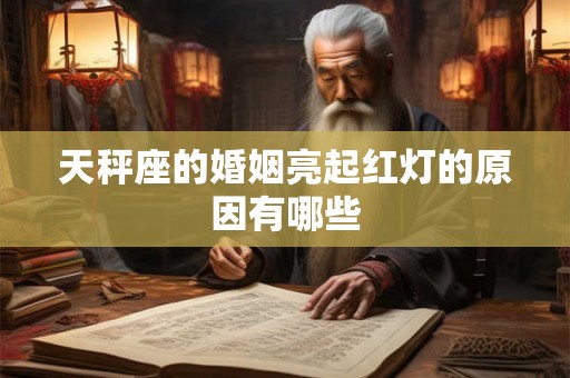 天秤座的婚姻亮起红灯的原因有哪些 天秤座的婚姻亮起红灯的原因有哪些