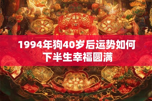 1994年狗40岁后运势如何 下半生幸福圆满