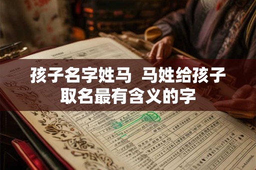 孩子名字姓马  马姓给孩子取名最有含义的字