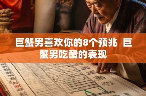 巨蟹男喜欢你的8个预兆  巨蟹男吃醋的表现