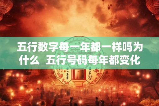 五行数字每一年都一样吗为什么 五行号码每年都变化吗 五行数字每一年都一样吗为什么 五行号码每年都变化吗