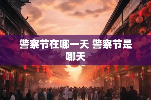 警察节在哪一天 警察节是哪天