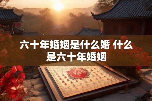 六十年婚姻是什么婚 什么是六十年婚姻