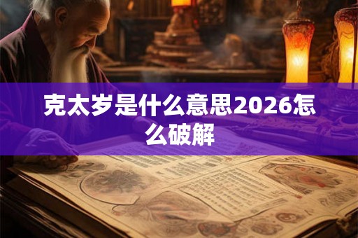 克太岁是什么意思2026怎么破解 克太岁是什么意思2026怎么破解