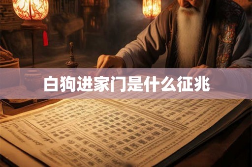 白狗进家门是什么征兆