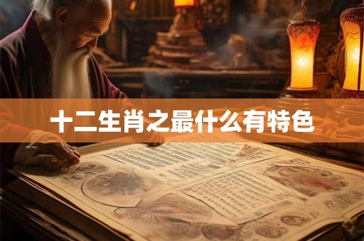 十二生肖之最什么有特色