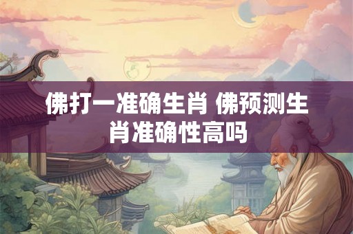 佛打一准确生肖 佛预测生肖准确性高吗