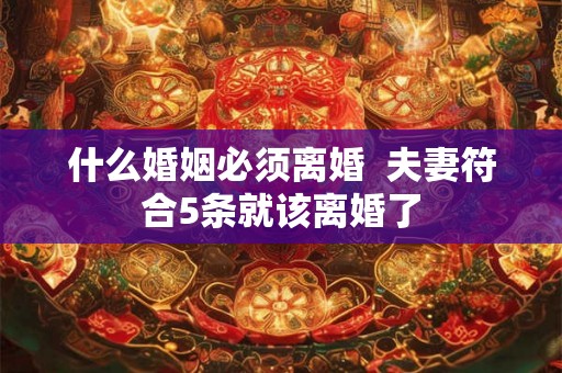 什么婚姻必须离婚  夫妻符合5条就该离婚了