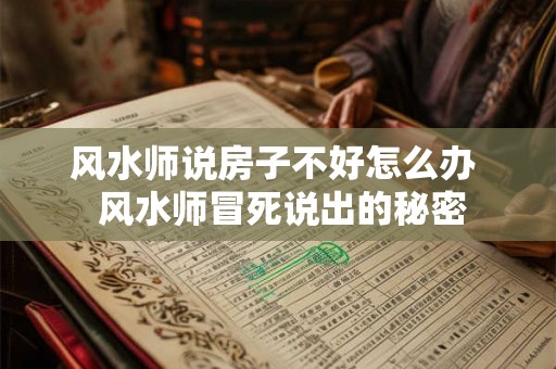 风水师说房子不好怎么办  风水师冒死说出的秘密