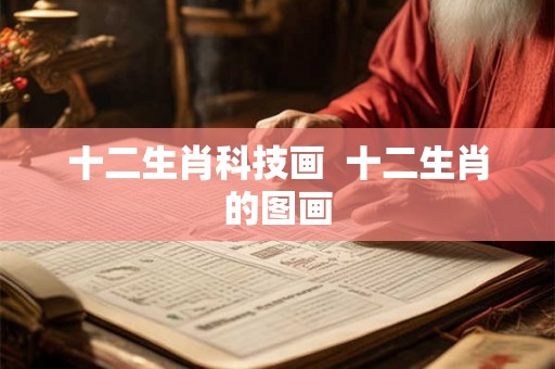 十二生肖科技画 十二生肖的图画 十二生肖科技画 十二生肖的图画