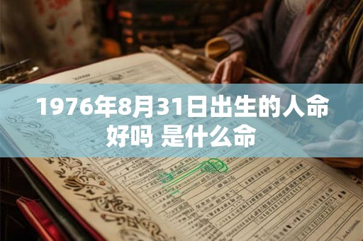 1976年8月31日出生的人命好吗 是什么命