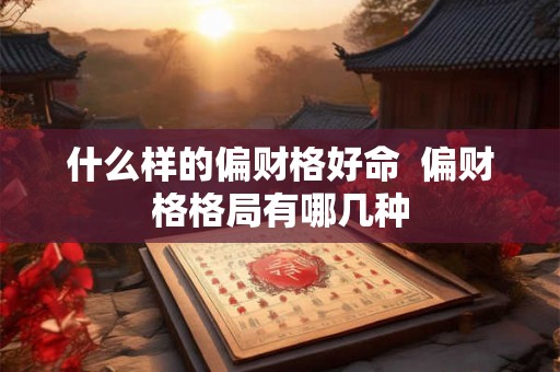什么样的偏财格好命  偏财格格局有哪几种