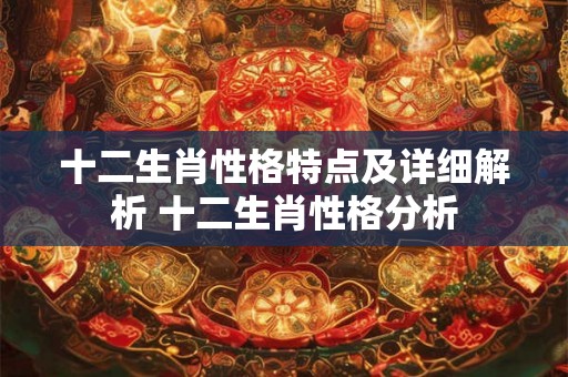 十二生肖性格特点及详细解析 十二生肖性格分析