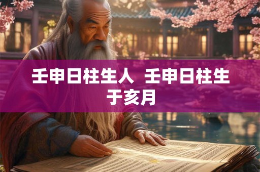 壬申日柱生人  壬申日柱生于亥月