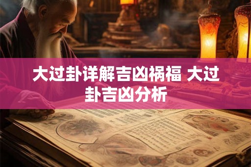 大过卦详解吉凶祸福 大过卦吉凶分析