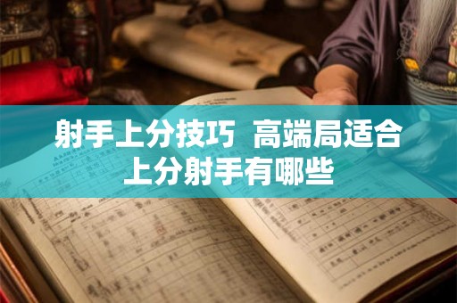 射手上分技巧 高端局适合上分射手有哪些 射手上分技巧 高端局适合上分射手有哪些
