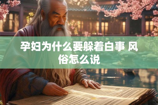 孕妇为什么要躲着白事 风俗怎么说 孕妇为什么要躲着白事 风俗怎么说