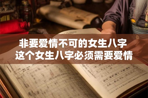 非要爱情不可的女生八字 这个女生八字必须需要爱情吗