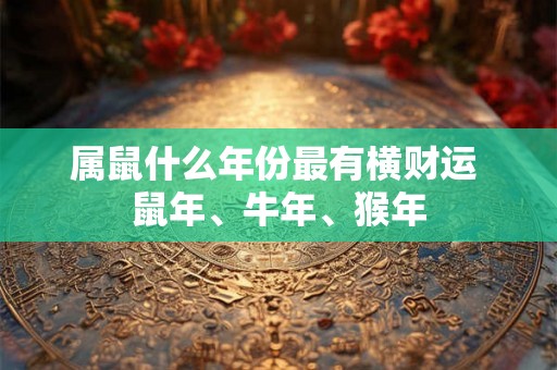 属鼠什么年份最有横财运 鼠年、牛年、猴年