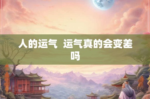 人的运气  运气真的会变差吗