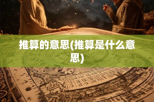 推算的意思(推算是什么意思)