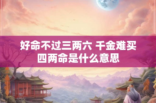 好命不过三两六 千金难买四两命是什么意思