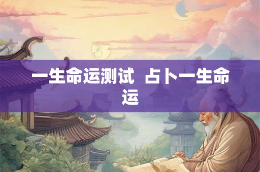 一生命运测试  占卜一生命运