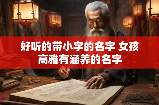 好听的带小字的名字 女孩高雅有涵养的名字