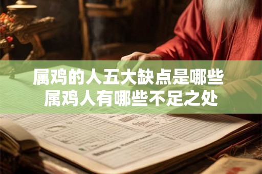 属鸡的人五大缺点是哪些 属鸡人有哪些不足之处 属鸡的人五大缺点是哪些 属鸡人有哪些不足之处