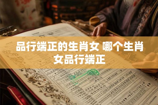 品行端正的生肖女 哪个生肖女品行端正