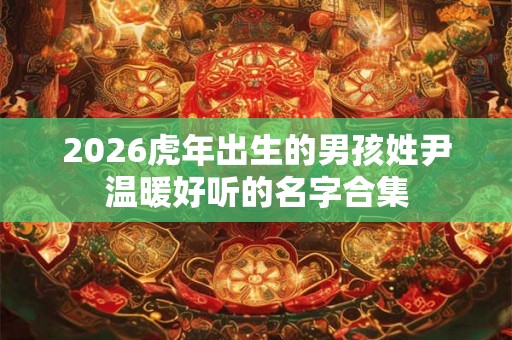 2026虎年出生的男孩姓尹温暖好听的名字合集