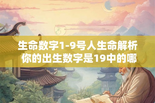 生命数字1-9号人生命解析 你的出生数字是19中的哪一个揭秘数字19号人生的命运解析